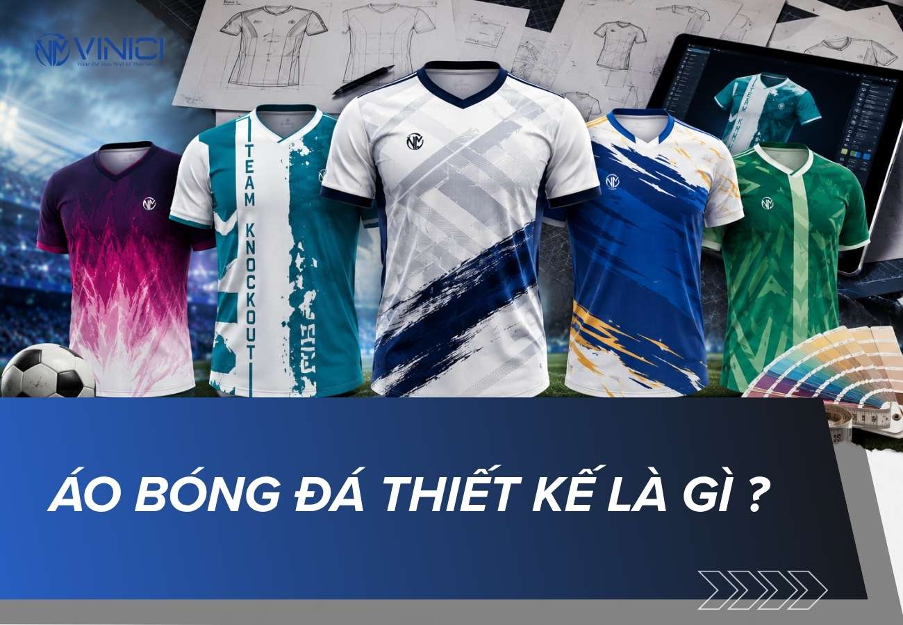 Áo bóng đá thiết kế là gì? Ý nghĩa và cách tạo mẫu áo riêng cho đội bóng
